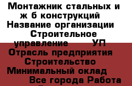 Монтажник стальных и ж/б конструкций › Название организации ­ Строительное управление №316, УП › Отрасль предприятия ­ Строительство › Минимальный оклад ­ 50 000 - Все города Работа » Вакансии   . Мордовия респ.